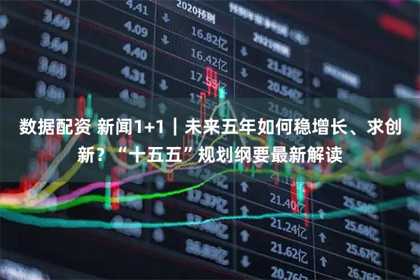 数据配资 新闻1+1｜未来五年如何稳增长、求创新？“十五五”规划纲要最新解读