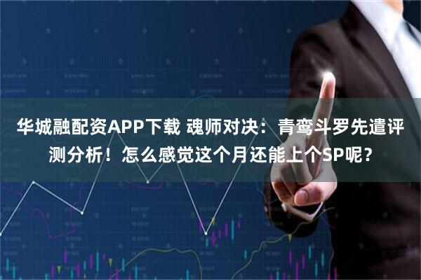 华城融配资APP下载 魂师对决:青鸾斗罗先遣评测分析!怎么感觉这个月还能上个SP呢?