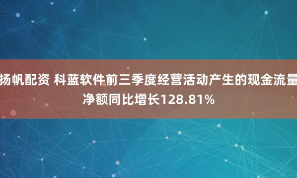 扬帆配资 科蓝软件前三季度经营活动产生的现金流量净额同比增长128.81%