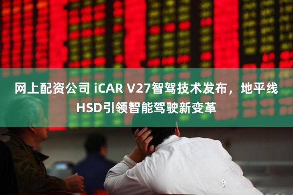 网上配资公司 iCAR V27智驾技术发布，地平线HSD引领智能驾驶新变革
