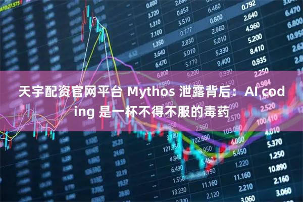 天宇配资官网平台 Mythos 泄露背后：AI coding 是一杯不得不服的毒药