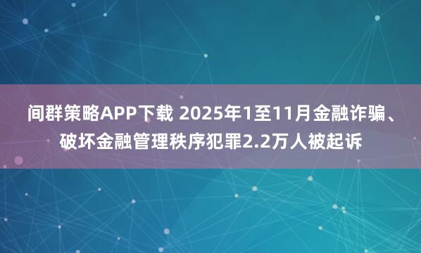 间群策略APP下载 2025年1至11月金融诈骗、破坏金融管理秩序犯罪2.2万人被起诉