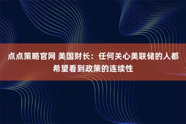 点点策略官网 美国财长：任何关心美联储的人都希望看到政策的连续性