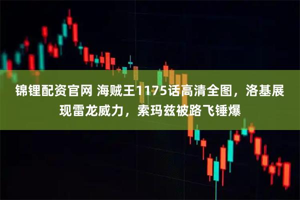 锦锂配资官网 海贼王1175话高清全图，洛基展现雷龙威力，索玛兹被路飞锤爆