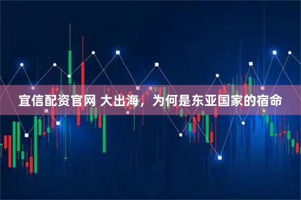 宜信配资官网 大出海，为何是东亚国家的宿命
