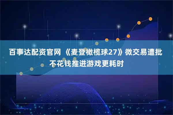 百事达配资官网 《麦登橄榄球27》微交易遭批 不花钱推进游戏更耗时