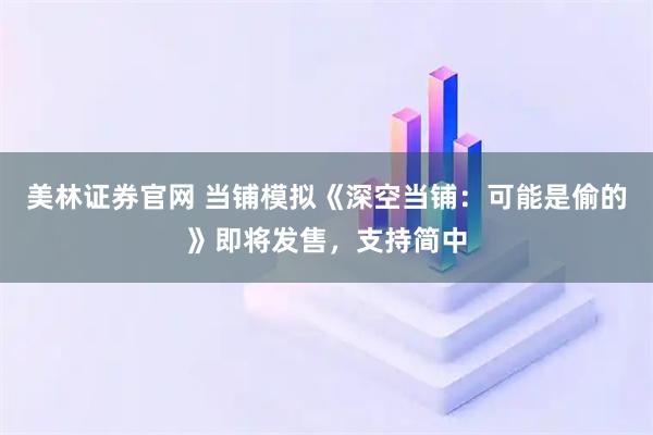 美林证券官网 当铺模拟《深空当铺：可能是偷的》即将发售，支持简中